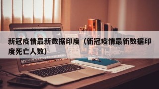 新冠疫情最新数据印度（新冠疫情最新数据印度死亡人数）