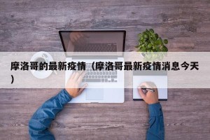 摩洛哥的最新疫情（摩洛哥最新疫情消息今天）
