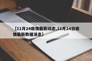 【11月24疫情最新动态,11月24日疫情最新数据消息】