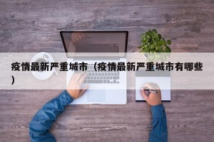 疫情最新严重城市（疫情最新严重城市有哪些）