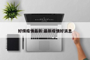 好烦疫情最新:最新疫情好消息