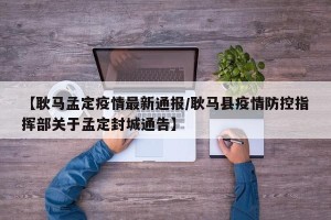 【耿马孟定疫情最新通报/耿马县疫情防控指挥部关于孟定封城通告】
