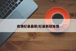 疫情杞县最新/杞县新冠疫情