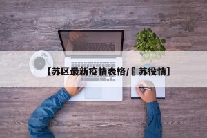 【苏区最新疫情表格/冮苏役情】