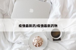 疫情最新药/疫情最新药物