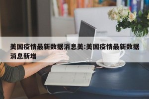 美国疫情最新数据消息美:美国疫情最新数据消息新增