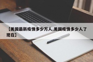 【美国最新疫情多少万人,美国疫情多少人了现在】