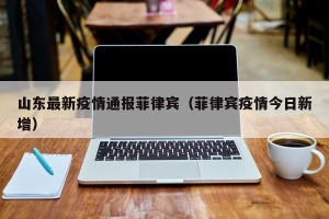 山东最新疫情通报菲律宾（菲律宾疫情今日新增）