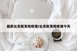 最新北京新发地疫情/北京新发地疫情今天