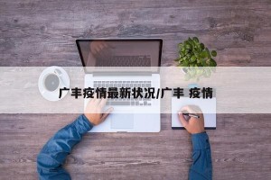 广丰疫情最新状况/广丰 疫情