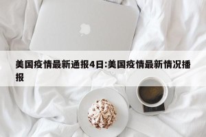 美国疫情最新通报4日:美国疫情最新情况播报