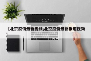 【北京疫情最新视频,北京疫情最新报道视频】