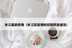 余江最新疫情（余江区疫情防控指挥部通告）
