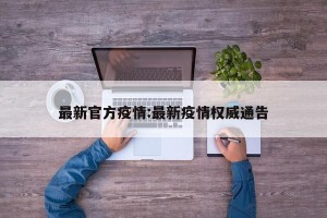 最新官方疫情:最新疫情权威通告