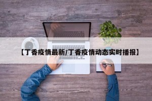 【丁香疫情最新/丁香疫情动态实时播报】