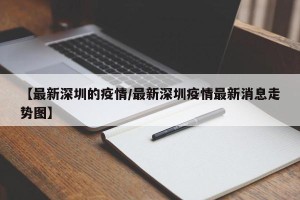【最新深圳的疫情/最新深圳疫情最新消息走势图】