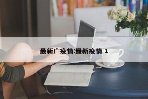 最新广疫情:最新疫情 1