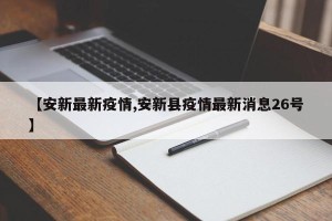 【安新最新疫情,安新县疫情最新消息26号】
