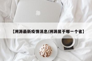 【溯源最新疫情消息/溯源属于哪一个省】