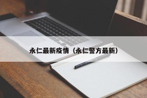 永仁最新疫情（永仁警方最新）