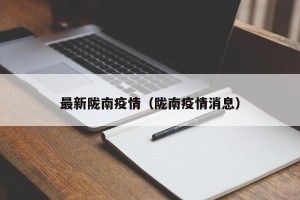 最新陇南疫情（陇南疫情消息）