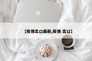【疫情出口最新,疫情 出口】