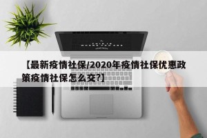【最新疫情社保/2020年疫情社保优惠政策疫情社保怎么交?】