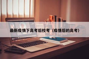 最新疫情下高考后校考（疫情后的高考）