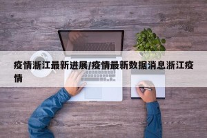 疫情浙江最新进展/疫情最新数据消息浙江疫情