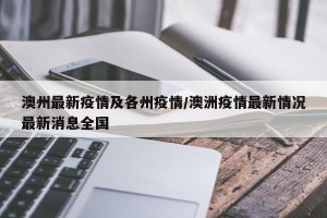 澳州最新疫情及各州疫情/澳洲疫情最新情况最新消息全国
