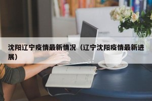 沈阳辽宁疫情最新情况（辽宁沈阳疫情最新进展）