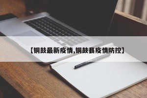 【铜鼓最新疫情,铜鼓县疫情防控】
