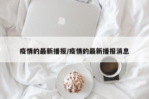 疫情的最新播报/疫情的最新播报消息