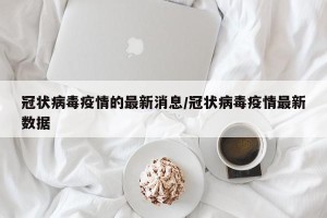 冠状病毒疫情的最新消息/冠状病毒疫情最新数据