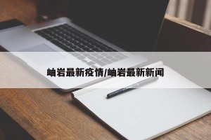 岫岩最新疫情/岫岩最新新闻