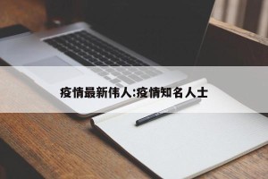 疫情最新伟人:疫情知名人士
