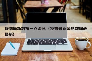 疫情最新数据一点资讯（疫情最新消息数据表最新）