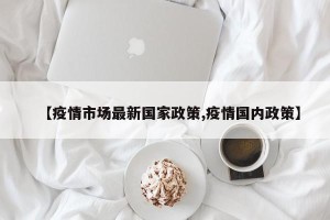 【疫情市场最新国家政策,疫情国内政策】