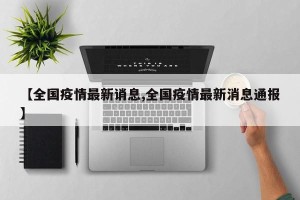 【全国疫情最新诮息,全国疫情最新消息通报】