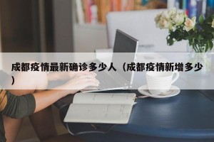 成都疫情最新确诊多少人（成都疫情新增多少）