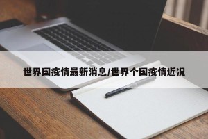 世界国疫情最新消息/世界个国疫情近况