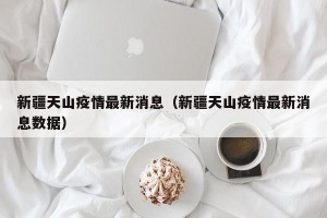 新疆天山疫情最新消息（新疆天山疫情最新消息数据）