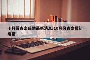 十月份青岛疫情最新消息/10月份青岛最新疫情