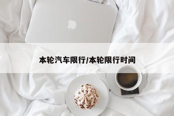 本轮汽车限行/本轮限行时间