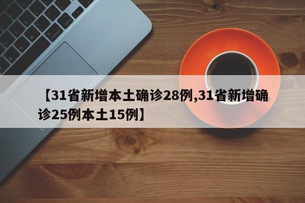 【31省新增本土确诊28例,31省新增确诊25例本土15例】