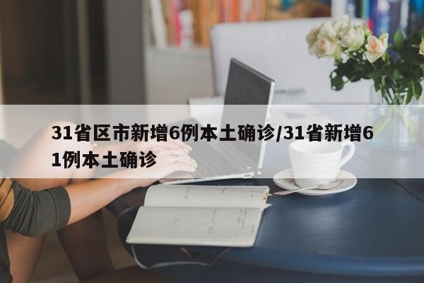 31省区市新增6例本土确诊/31省新增61例本土确诊