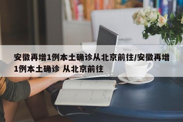 安徽再增1例本土确诊从北京前往/安徽再增1例本土确诊 从北京前往