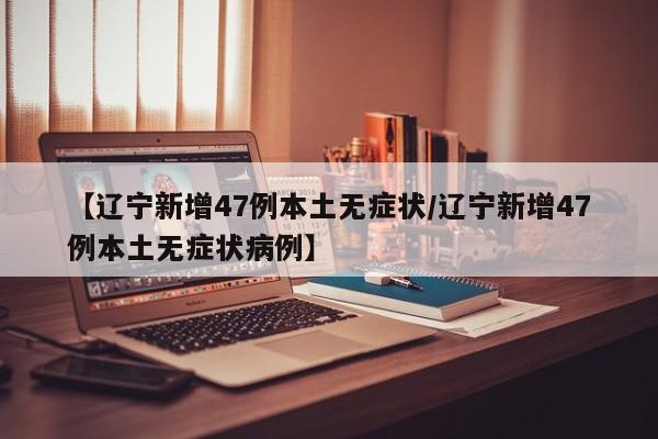 【辽宁新增47例本土无症状/辽宁新增47例本土无症状病例】