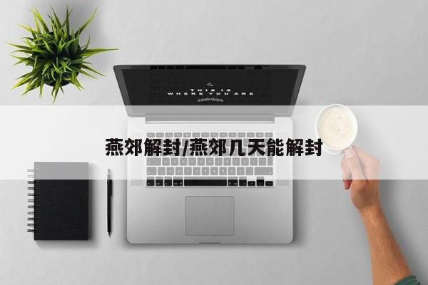 燕郊解封/燕郊几天能解封