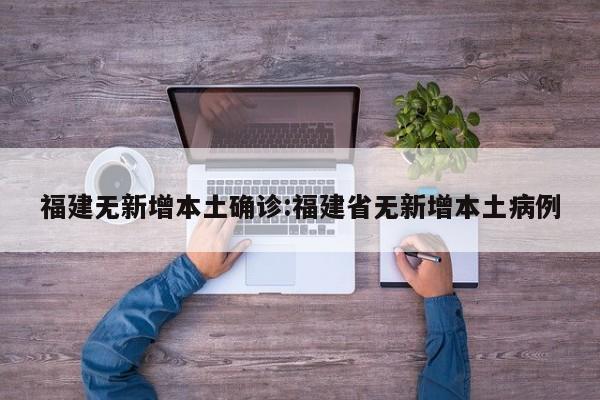 福建无新增本土确诊:福建省无新增本土病例